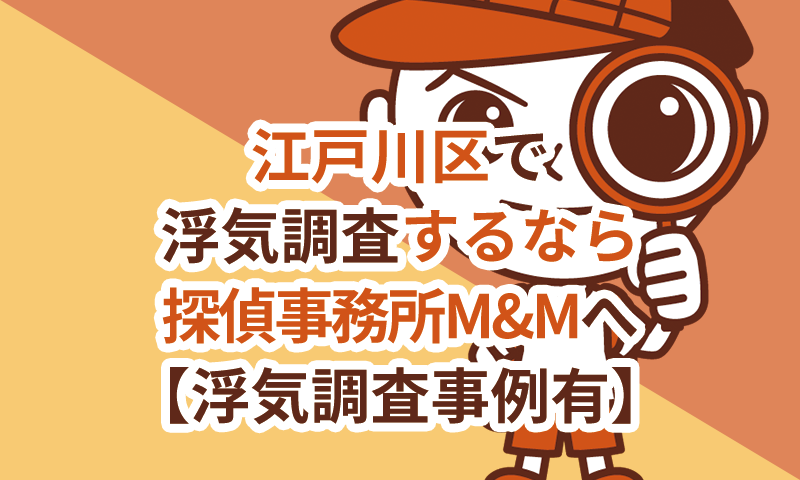 江戸川区で浮気調査するなら探偵事務所M&Mへ【浮気調査事例有】
