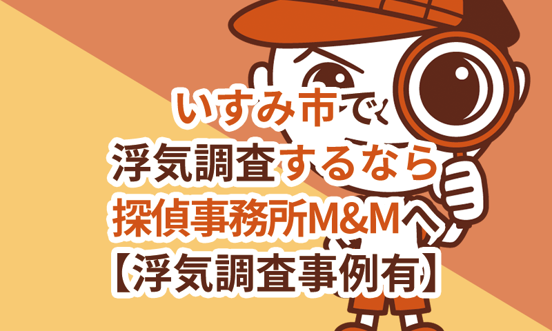 いすみ市で浮気調査するなら探偵事務所M&Mへ【浮気調査事例有】
