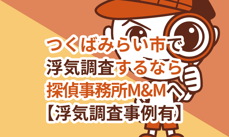 つくばみらい市で浮気調査するなら探偵事務所M&Mへお任せください