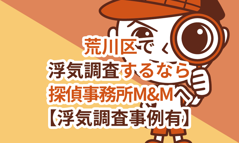 荒川区で浮気調査するなら探偵事務所M&Mへ【浮気調査事例有】