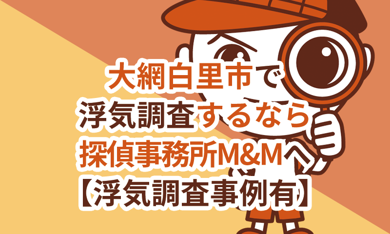 大網白里市で浮気調査するなら探偵事務所M&Mへお任せください
