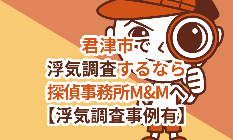君津市で浮気調査するなら探偵事務所M&Mへ【浮気調査事例有】